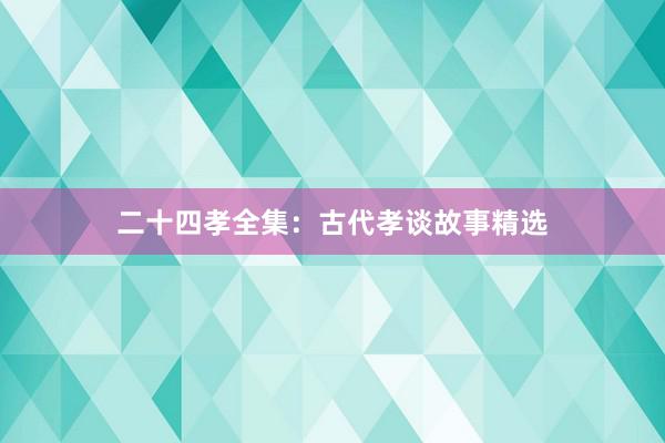 二十四孝全集:古代孝谈故事精选